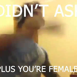 didnt_ask_plus_you_are_female.mp4