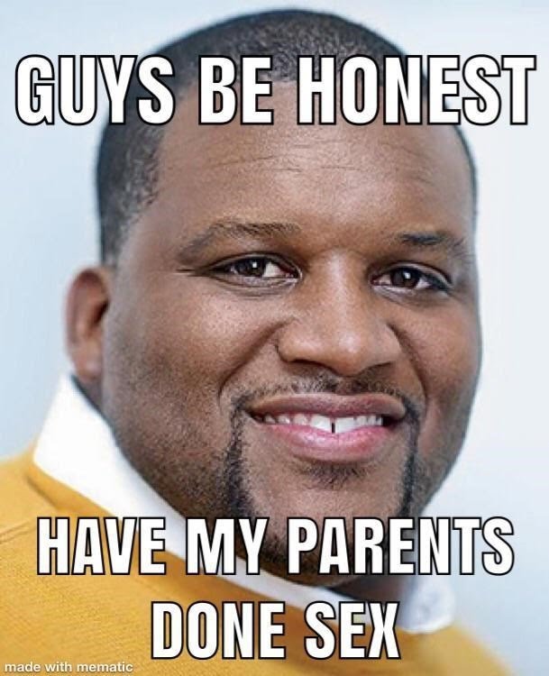 person-guys-be-honest-have-my-parents-done-sex-made-with-mematic.jpeg